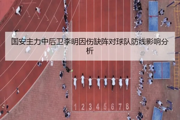 国安主力中后卫李明因伤缺阵对球队防线影响分析