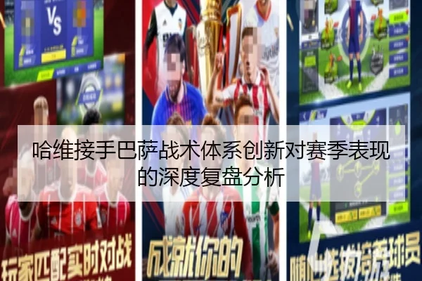 哈维接手巴萨战术体系创新对赛季表现的深度复盘分析