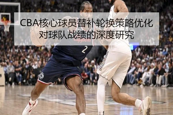 CBA核心球员替补轮换策略优化对球队战绩的深度研究