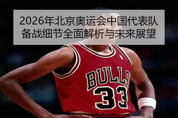 2026年北京奥运会中国代表队备战细节全面解析与未来展望